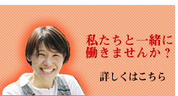 私たちと一緒に働きませんか？　詳しくはこちら